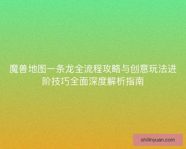 魔兽地图一条龙全流程攻略与创意玩法进阶技巧全面深度解析指南